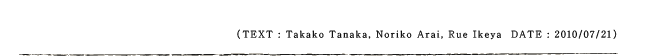 TEXT : Takako Tanaka, Noriko Arai, Rue Ikeya  DATE : 2010/07/21